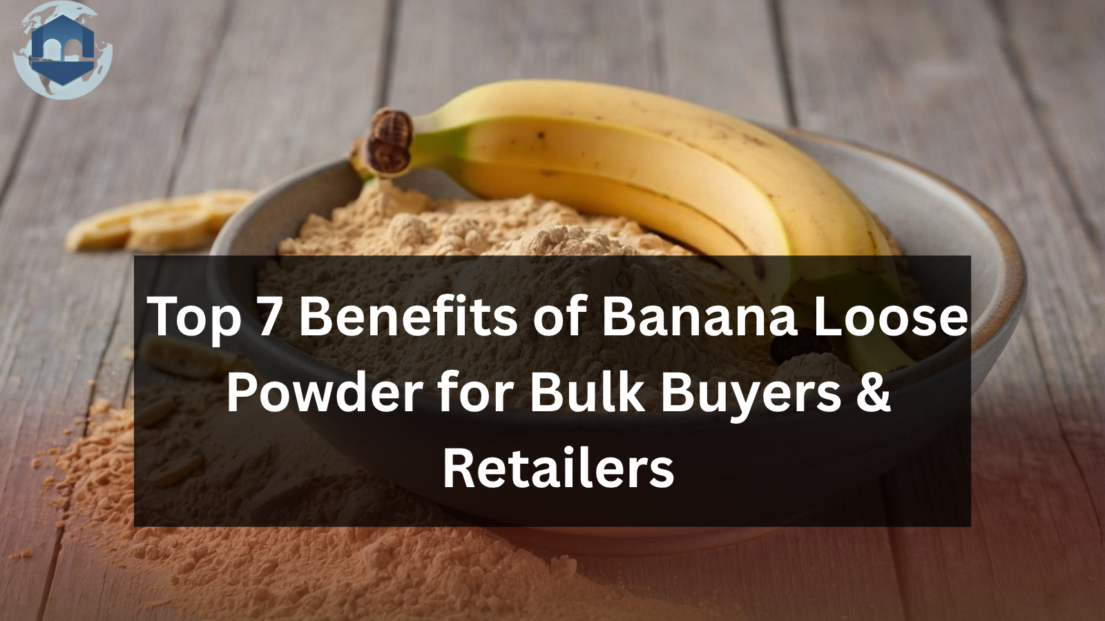 Top 7 Benefits of Banana Loose Powder for Bulk Buyers and Retailers